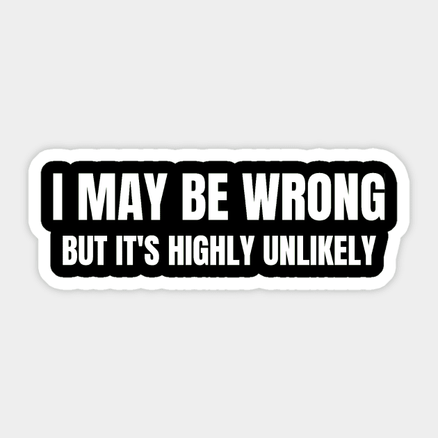 I May Be Wrong But It's Highly Unlikely Sticker by Jo3Designs